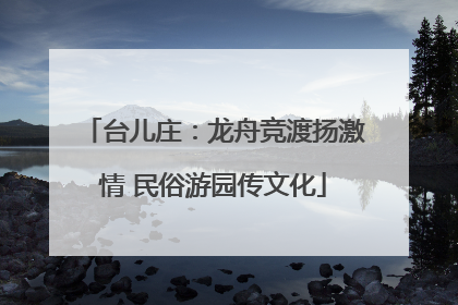 台儿庄：龙舟竞渡扬激情 民俗游园传文化