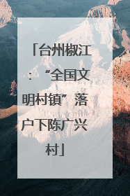台州椒江：“全国文明村镇”落户下陈广兴村