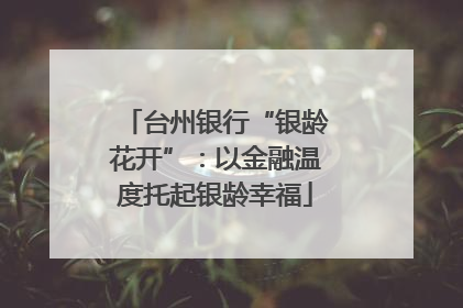 台州银行“银龄花开”：以金融温度托起银龄幸福