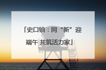 史口镇：同“新”迎端午 共筑活力家