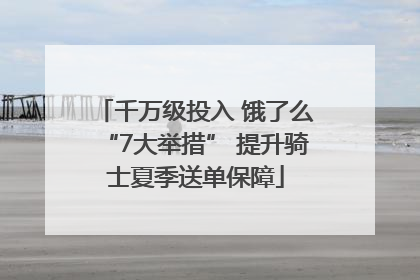 千万级投入 饿了么“7大举措” 提升骑士夏季送单保障