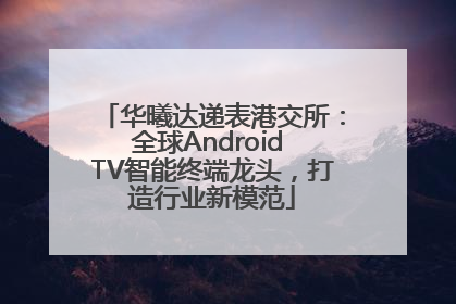 华曦达递表港交所：全球Android TV智能终端龙头，打造行业新模范