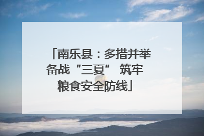 南乐县：多措并举备战“三夏” 筑牢粮食安全防线