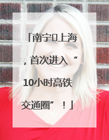 南宁⇌上海，首次进入“10小时高铁交通圈”！