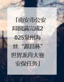 南安市公安局圆满完成2025泉州海丝“源昌杯”世界龙舟大赛安保任务