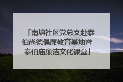 南塘社区党总支赴泰伯尚德倡廉教育基地暨泰伯庙廉洁文化课堂