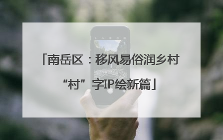 南岳区：移风易俗润乡村 “村”字IP绘新篇