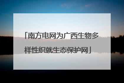 南方电网为广西生物多样性织就生态保护网