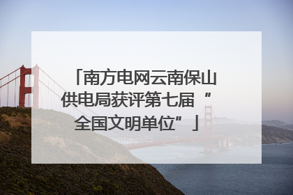 南方电网云南保山供电局获评第七届“全国文明单位”