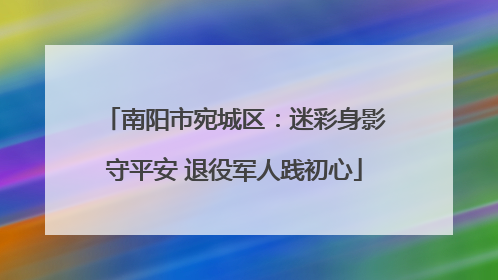 南阳市宛城区：迷彩身影守平安 退役军人践初心