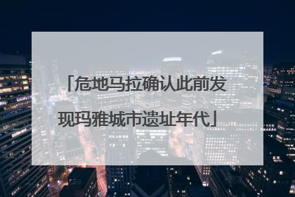 危地马拉确认此前发现玛雅城市遗址年代
