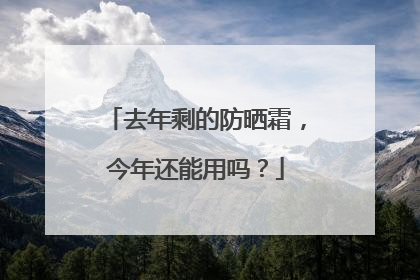 去年剩的防晒霜，今年还能用吗？