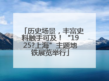 历史场景，丰富史料触手可及！“1925?上海”主题地铁展览举行