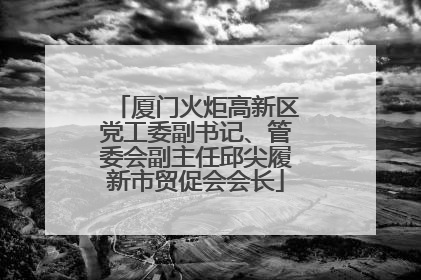 厦门火炬高新区党工委副书记、管委会副主任邱尖履新市贸促会会长
