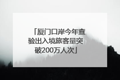 厦门口岸今年查验出入境旅客量突破200万人次