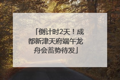 倒计时2天！成都新津天府端午龙舟会蓄势待发
