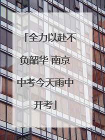 全力以赴不负韶华 南京中考今天雨中开考