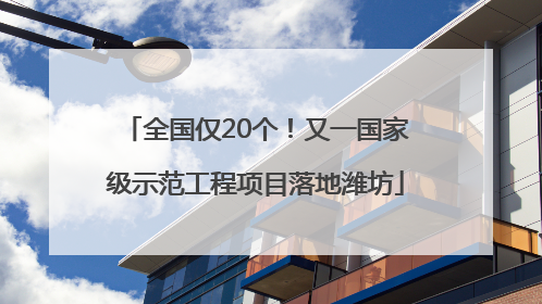 全国仅20个！又一国家级示范工程项目落地潍坊