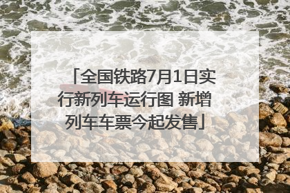 全国铁路7月1日实行新列车运行图 新增列车车票今起发售