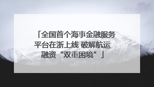 全国首个海事金融服务平台在浙上线 破解航运融资“双重困境”