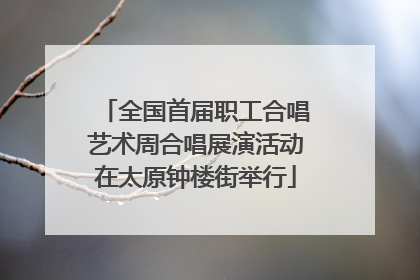 全国首届职工合唱艺术周合唱展演活动在太原钟楼街举行