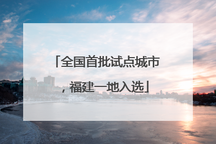 全国首批试点城市，福建一地入选