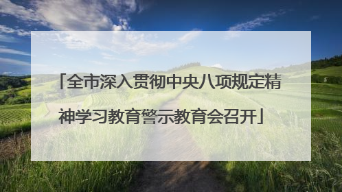 全市深入贯彻中央八项规定精神学习教育警示教育会召开