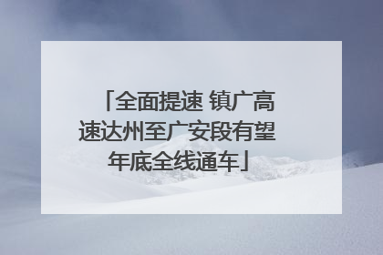 全面提速 镇广高速达州至广安段有望年底全线通车