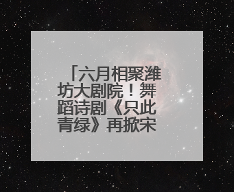 六月相聚潍坊大剧院！舞蹈诗剧《只此青绿》再掀宋韵美学热潮