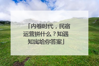 内卷时代，民宿运营拼什么？知遇知寓给你答案