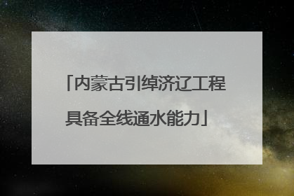 内蒙古引绰济辽工程具备全线通水能力