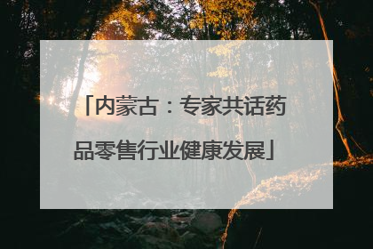 内蒙古：专家共话药品零售行业健康发展