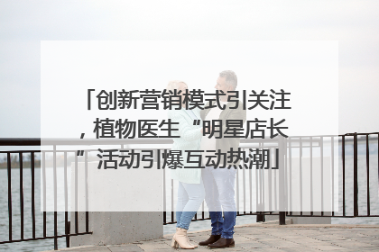 创新营销模式引关注，植物医生“明星店长”活动引爆互动热潮