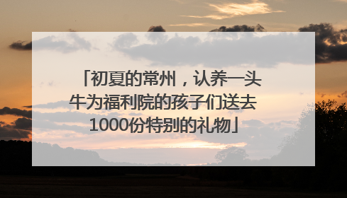 初夏的常州，认养一头牛为福利院的孩子们送去1000份特别的礼物