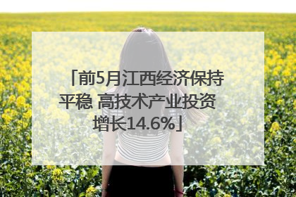 前5月江西经济保持平稳 高技术产业投资增长14.6%