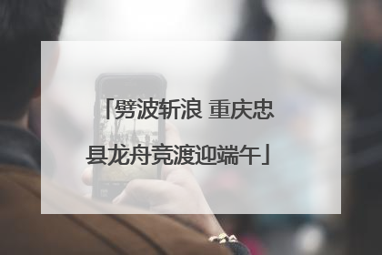 劈波斩浪 重庆忠县龙舟竞渡迎端午