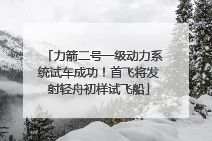 力箭二号一级动力系统试车成功！首飞将发射轻舟初样试飞船