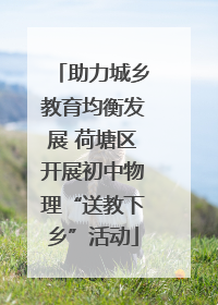助力城乡教育均衡发展 荷塘区开展初中物理“送教下乡”活动