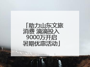 助力山东文旅消费 滴滴投入9000万开启暑期优惠活动
