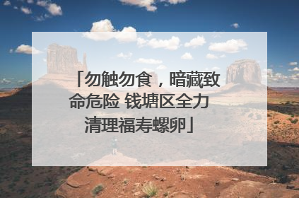勿触勿食，暗藏致命危险 钱塘区全力清理福寿螺卵