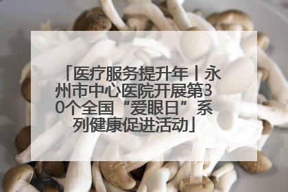 医疗服务提升年丨永州市中心医院开展第30个全国“爱眼日”系列健康促进活动