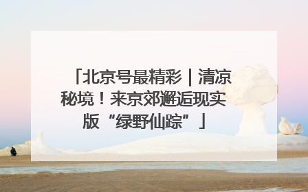 北京号最精彩｜清凉秘境！来京郊邂逅现实版“绿野仙踪”