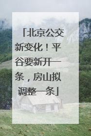 北京公交新变化！平谷要新开一条，房山拟调整一条