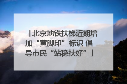 北京地铁扶梯近期增加“黄脚印”标识 倡导市民“站稳扶好”