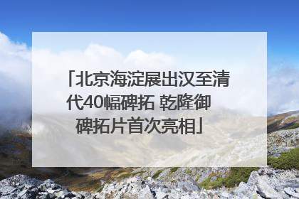 北京海淀展出汉至清代40幅碑拓 乾隆御碑拓片首次亮相