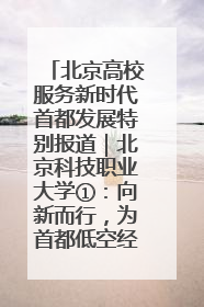 北京高校服务新时代首都发展特别报道｜北京科技职业大学①：向新而行，为首都低空经济发展提供“即战力”