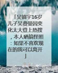 吴镇宇16岁儿子吴费曼因变化太大登上热搜，本人晒搞怪照：如果不喜欢现在的我可以离开