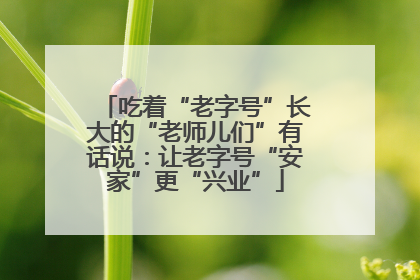 吃着“老字号”长大的“老师儿们”有话说：让老字号“安家”更“兴业”