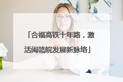 合福高铁十年路，激活闽赣皖发展新脉络