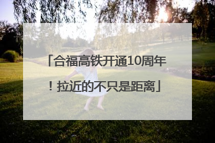 合福高铁开通10周年！拉近的不只是距离